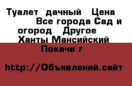 Туалет  дачный › Цена ­ 12 300 - Все города Сад и огород » Другое   . Ханты-Мансийский,Покачи г.
